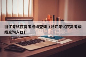 浙江考试院高考成绩查询（浙江考试院高考成绩查询入口）