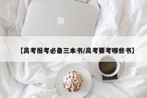 【高考报考必备三本书/高考要考哪些书】