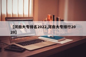 【河南大专排名2022,河南大专排行2020】