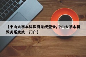 【中山大学本科教务系统登录,中山大学本科教务系统统一门户】