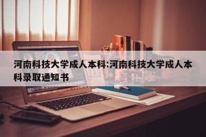 河南科技大学成人本科:河南科技大学成人本科录取通知书