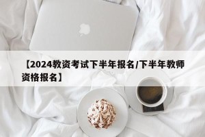 【2024教资考试下半年报名/下半年教师资格报名】