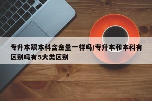 专升本跟本科含金量一样吗/专升本和本科有区别吗有5大类区别