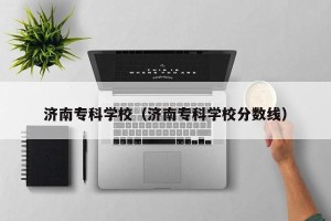 济南专科学校（济南专科学校分数线）