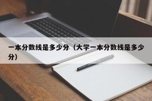 一本分数线是多少分（大学一本分数线是多少分）