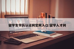 留学生学历认证网官网入口:留学人才网