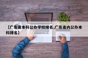 【广东省本科公办学校排名,广东省内公办本科排名】