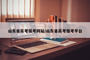 山东省高考报考网站/山东省高考报考平台