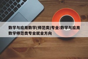 数学与应用数学(师范类)专业:数学与应用数学师范类专业就业方向