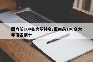 国内前100名大学排名/国内前100名大学排名前十