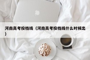 河南高考投档线（河南高考投档线什么时候出）