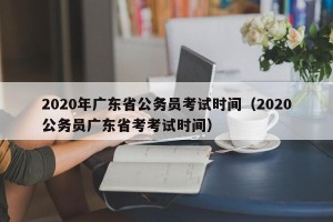 2020年广东省公务员考试时间（2020公务员广东省考考试时间）