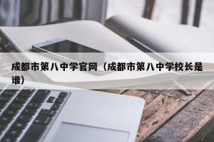 成都市第八中学官网（成都市第八中学校长是谁）