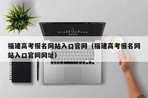 福建高考报名网站入口官网（福建高考报名网站入口官网网址）
