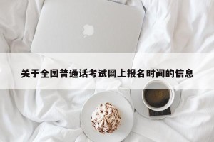 关于全国普通话考试网上报名时间的信息