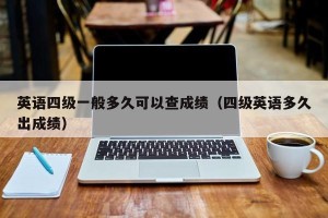 英语四级一般多久可以查成绩（四级英语多久出成绩）