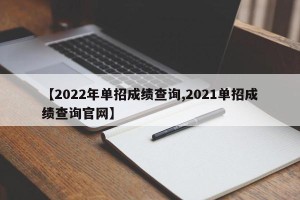 【2022年单招成绩查询,2021单招成绩查询官网】