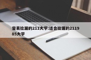 容易捡漏的211大学:适合捡漏的211985大学