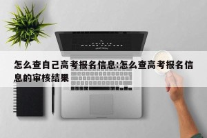 怎么查自己高考报名信息:怎么查高考报名信息的审核结果