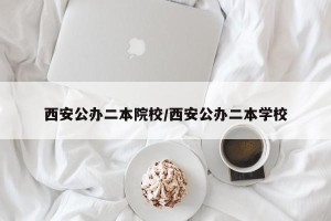 西安公办二本院校/西安公办二本学校
