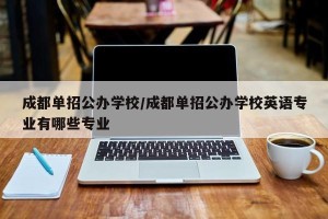 成都单招公办学校/成都单招公办学校英语专业有哪些专业