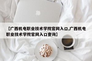 【广西机电职业技术学院官网入口,广西机电职业技术学院官网入口查询】